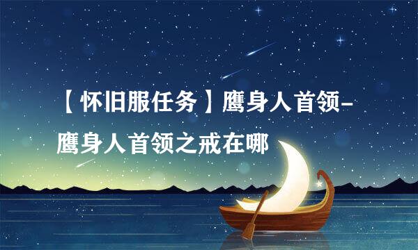 【怀旧服任务】鹰身人首领-鹰身人首领之戒在哪