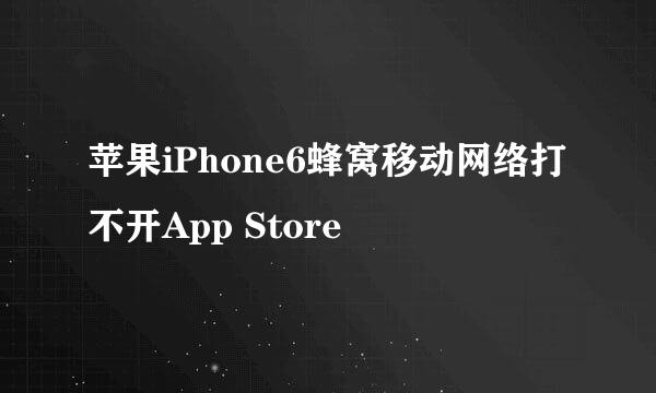 苹果iPhone6蜂窝移动网络打不开App Store