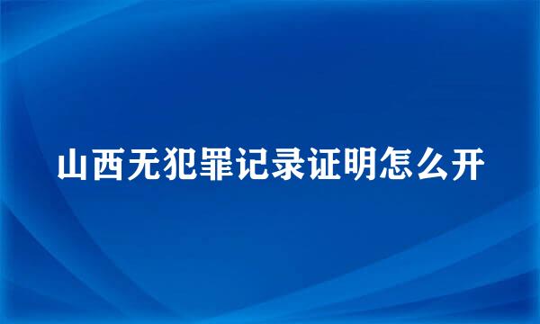 山西无犯罪记录证明怎么开