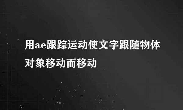 用ae跟踪运动使文字跟随物体对象移动而移动