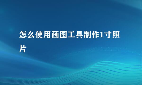 怎么使用画图工具制作1寸照片