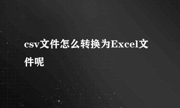 csv文件怎么转换为Excel文件呢