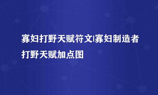 寡妇打野天赋符文|寡妇制造者打野天赋加点图