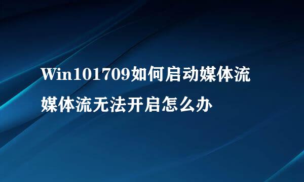Win101709如何启动媒体流 媒体流无法开启怎么办