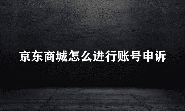 京东商城怎么进行账号申诉