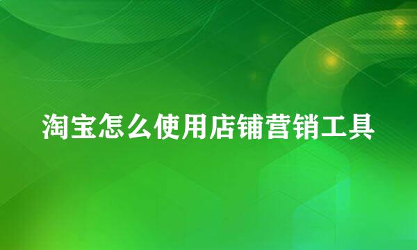 淘宝怎么使用店铺营销工具