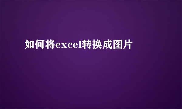 如何将excel转换成图片