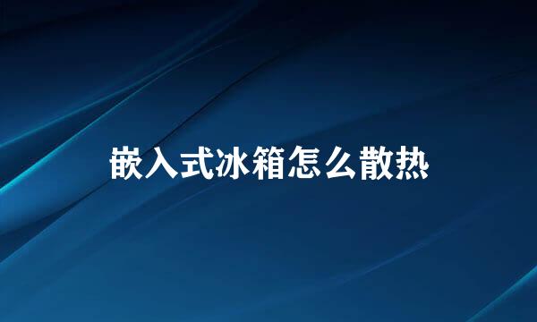 嵌入式冰箱怎么散热