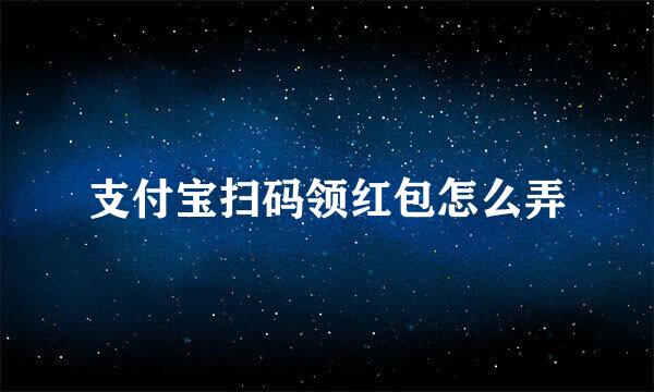 支付宝扫码领红包怎么弄