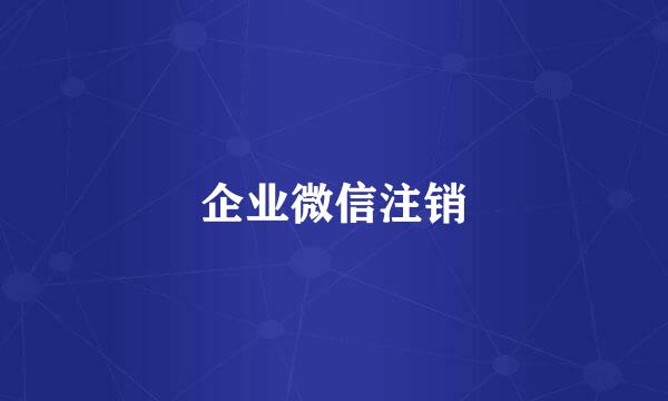 企业微信注销