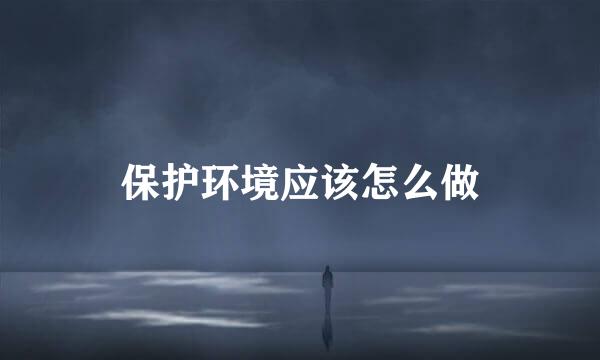 保护环境应该怎么做