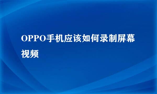 OPPO手机应该如何录制屏幕视频