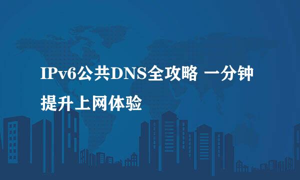 IPv6公共DNS全攻略 一分钟提升上网体验