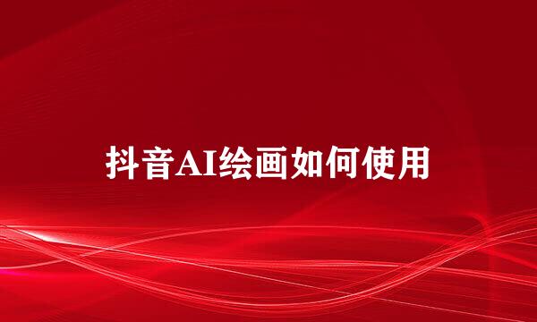 抖音AI绘画如何使用