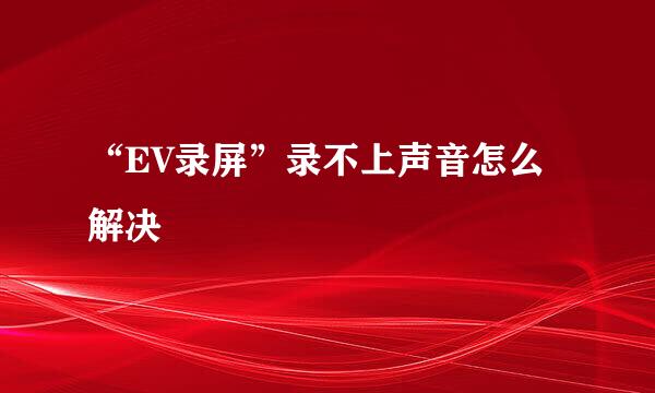 “EV录屏”录不上声音怎么解决