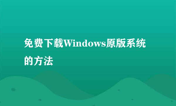 免费下载Windows原版系统的方法
