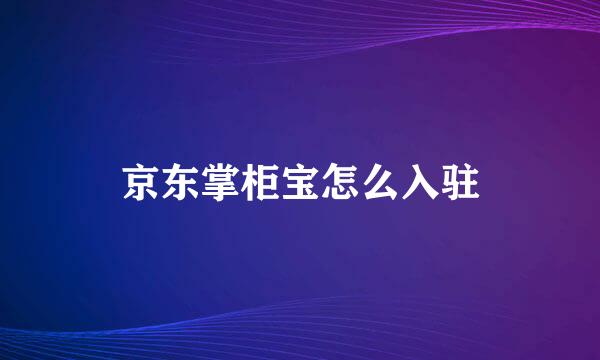 京东掌柜宝怎么入驻