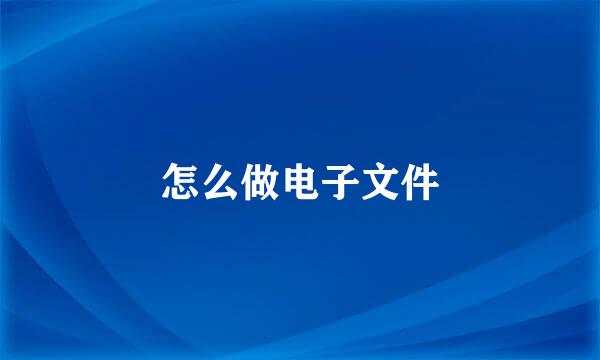 怎么做电子文件