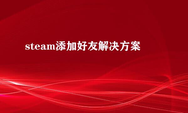 steam添加好友解决方案