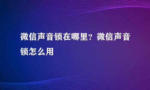 微信声音锁在哪里？微信声音锁怎么用