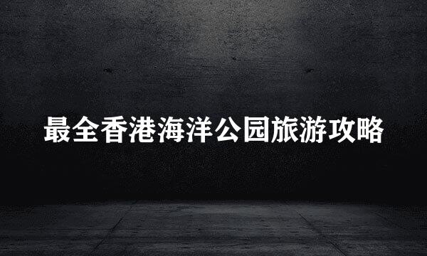 最全香港海洋公园旅游攻略