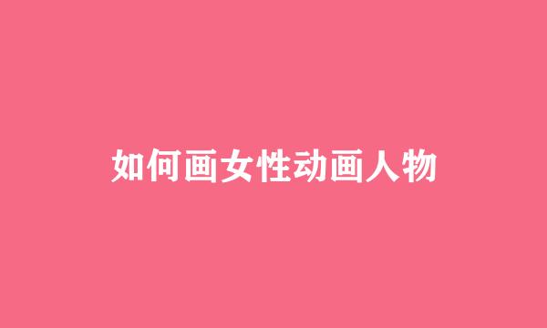 如何画女性动画人物