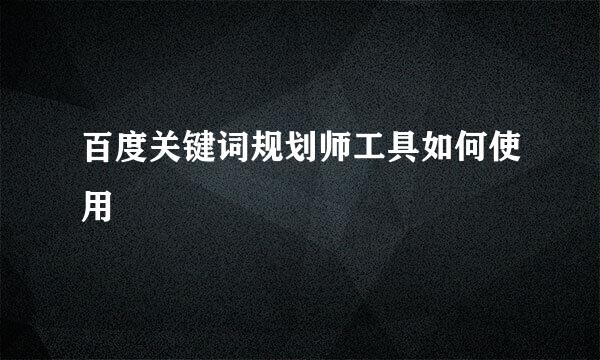 百度关键词规划师工具如何使用