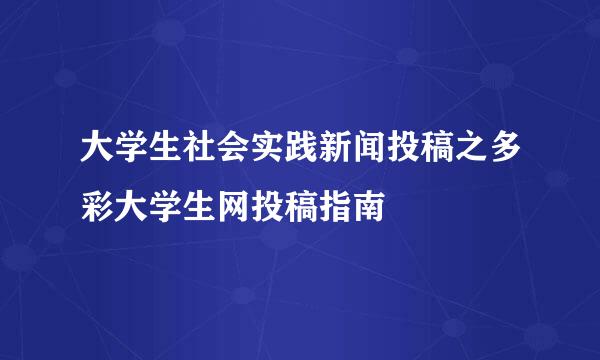 大学生社会实践新闻投稿之多彩大学生网投稿指南
