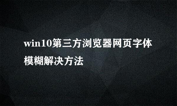 win10第三方浏览器网页字体模糊解决方法