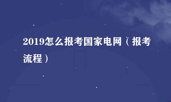 2019怎么报考国家电网（报考流程）
