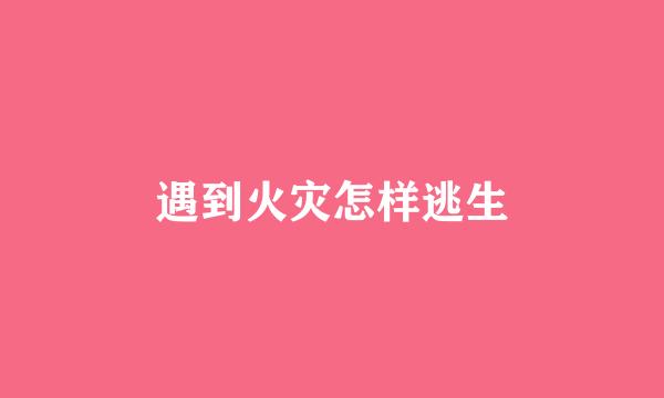 遇到火灾怎样逃生