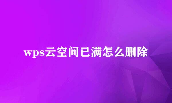 wps云空间已满怎么删除