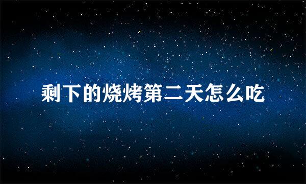 剩下的烧烤第二天怎么吃