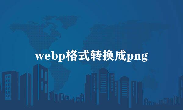 webp格式转换成png