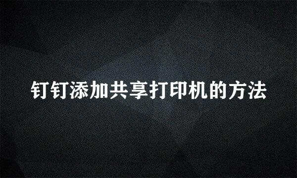 钉钉添加共享打印机的方法