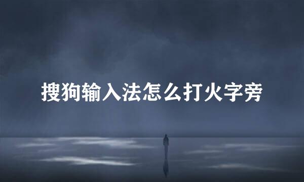 搜狗输入法怎么打火字旁