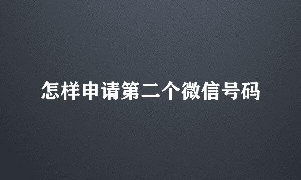 怎样申请第二个微信号码