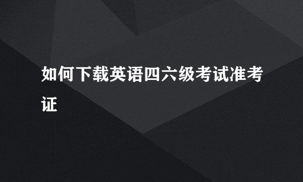 如何下载英语四六级考试准考证