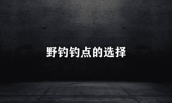 野钓钓点的选择