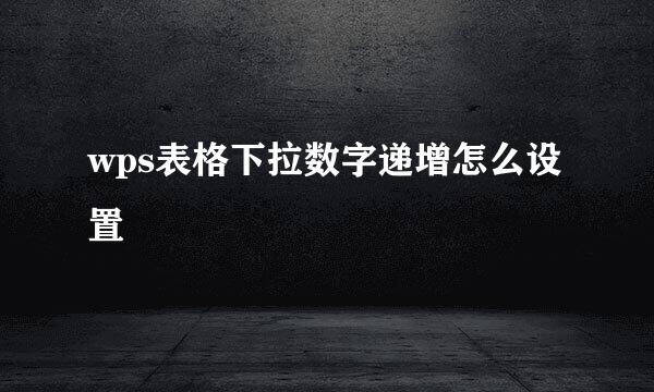 wps表格下拉数字递增怎么设置