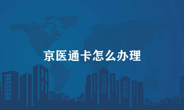 京医通卡怎么办理