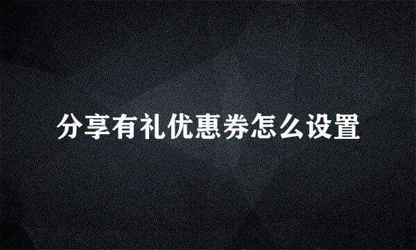 分享有礼优惠券怎么设置