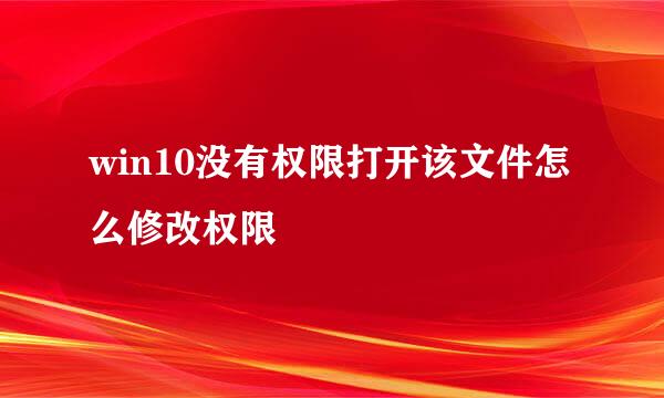 win10没有权限打开该文件怎么修改权限