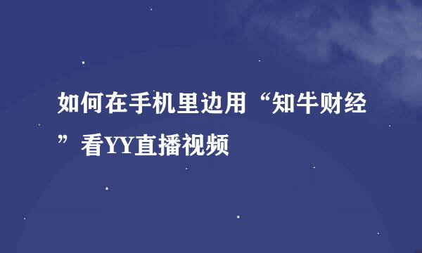如何在手机里边用“知牛财经”看YY直播视频