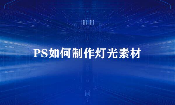 PS如何制作灯光素材