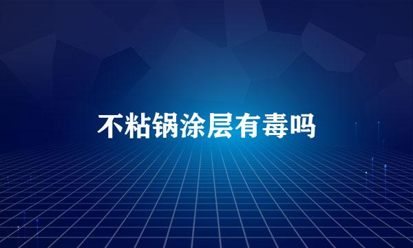 不粘锅涂层有毒吗