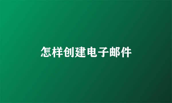 怎样创建电子邮件
