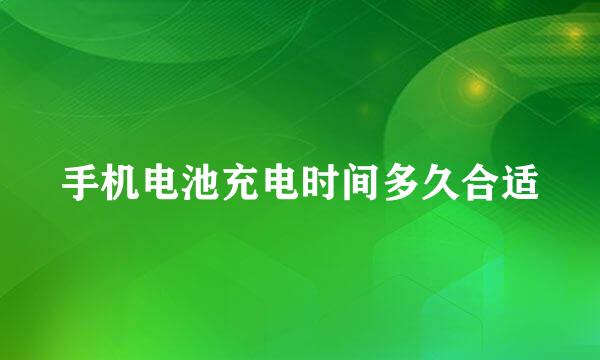 手机电池充电时间多久合适
