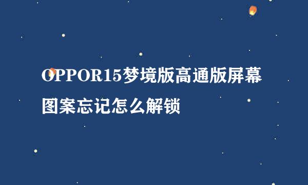 OPPOR15梦境版高通版屏幕图案忘记怎么解锁