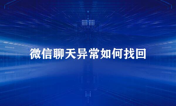 微信聊天异常如何找回
